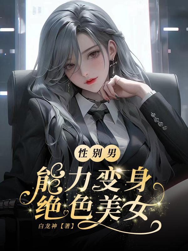 性别男，能力变身绝色美女